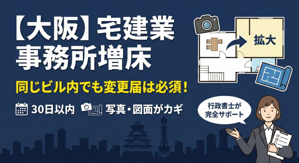 大阪で宅建業の事務所を増床・拡大する場合の変更届について。同じビル内での部屋追加や30日以内の届出期限、審査で重要な写真撮影・図面作成を行政書士が完全サポート